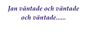 Jan väntade och väntade och väntade......