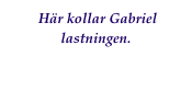  Här kollar Gabriel lastningen.