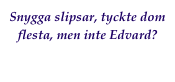 Snygga slipsar, tyckte dom flesta, men inte Edvard?