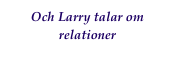 Och Larry talar om relationer